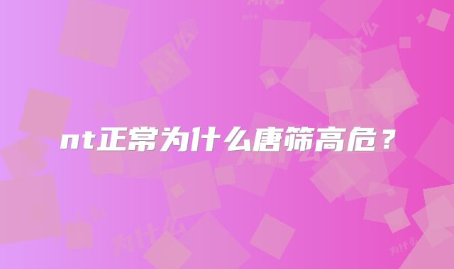 nt正常为什么唐筛高危？