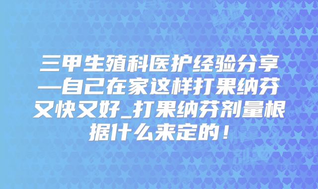 三甲生殖科医护经验分享—自己在家这样打果纳芬又快又好_打果纳芬剂量根据什么来定的！