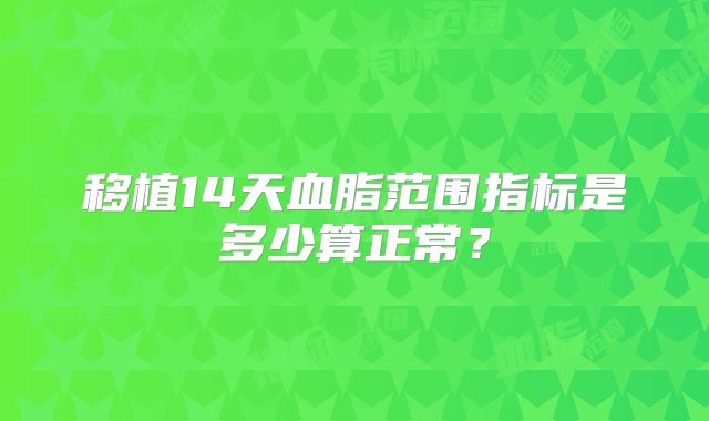 移植14天血脂范围指标是多少算正常？