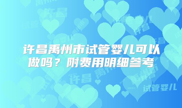 许昌禹州市试管婴儿可以做吗?附费用明细参考
