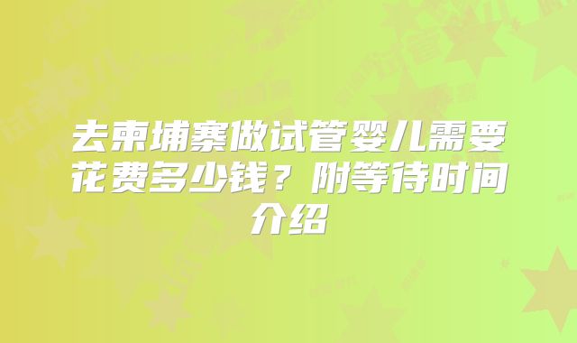 去柬埔寨做试管婴儿需要花费多少钱?附等待时间介绍