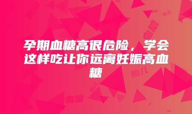 孕期血糖高很危险，学会这样吃让你远离妊娠高血糖
