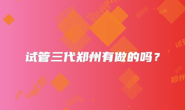 试管三代郑州有做的吗?