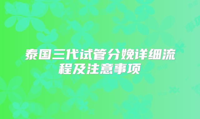 泰国三代试管分娩详细流程及注意事项