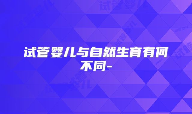 试管婴儿与自然生育有何不同-