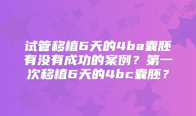试管移植6天的4ba囊胚有没有成功的案例？第一次移植6天的4bc囊胚？