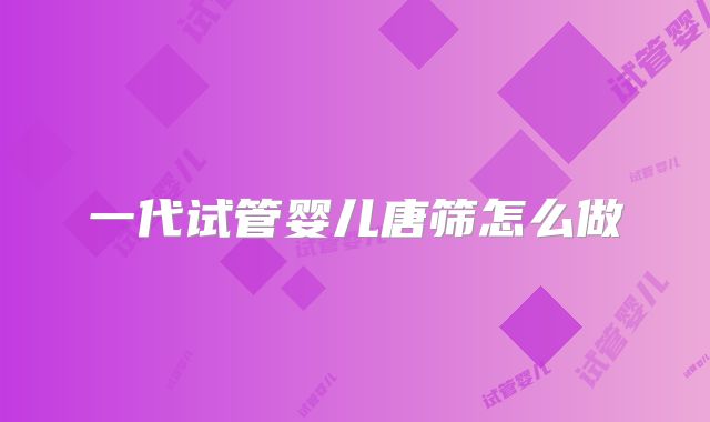 一代试管婴儿唐筛怎么做