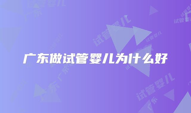 广东做试管婴儿为什么好