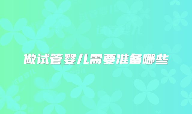 做试管婴儿需要准备哪些