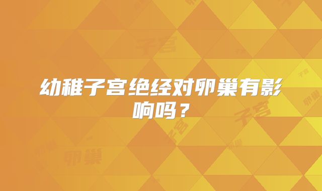 幼稚子宫绝经对卵巢有影响吗？