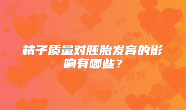 精子质量对胚胎发育的影响有哪些?