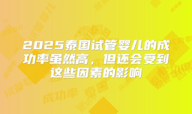 2025泰国试管婴儿的成功率虽然高，但还会受到这些因素的影响