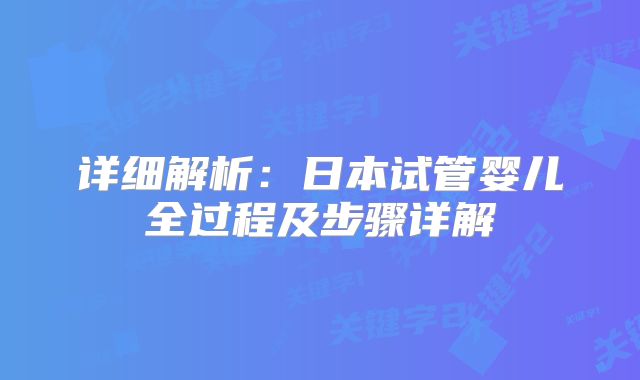 详细解析:日本试管婴儿全过程及步骤详解
