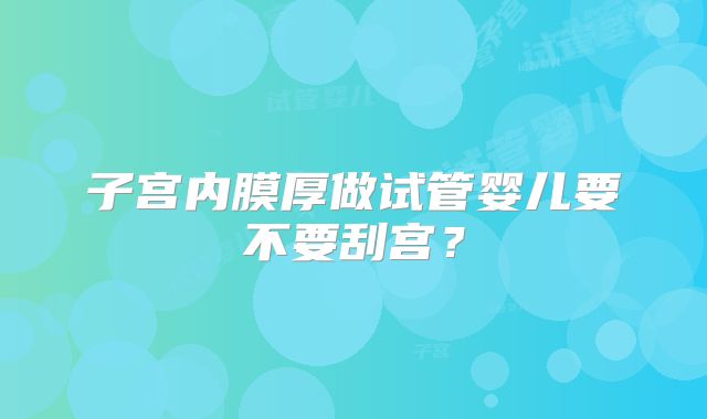 子宫内膜厚做试管婴儿要不要刮宫？