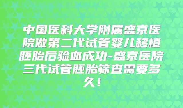 中国医科大学附属盛京医院做第二代试管婴儿移植胚胎后验血成功-盛京医院三代试管胚胎筛查需要多久!