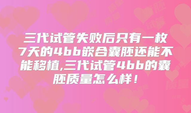 三代试管失败后只有一枚7天的4bb嵌合囊胚还能不能移植,三代试管4bb的囊胚质量怎么样!