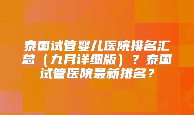 泰国试管婴儿医院排名汇总（九月详细版）？泰国试管医院最新排名？
