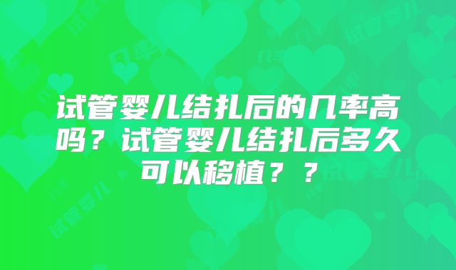 试管婴儿结扎后的几率高吗?试管婴儿结扎后多久可以移植??