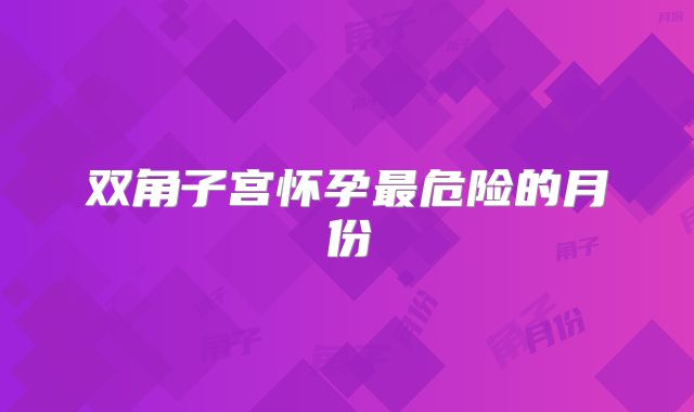 双角子宫怀孕最危险的月份