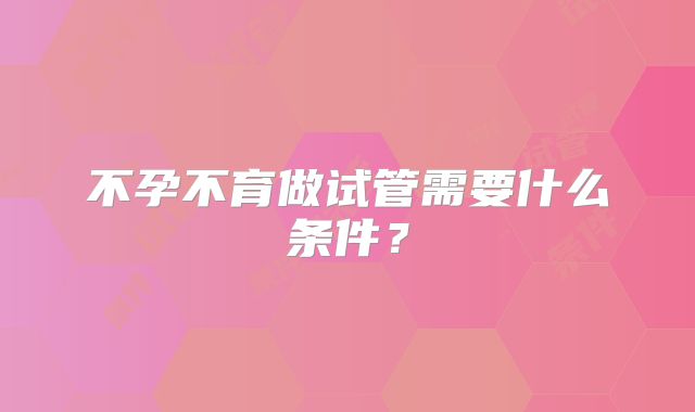 不孕不育做试管需要什么条件？