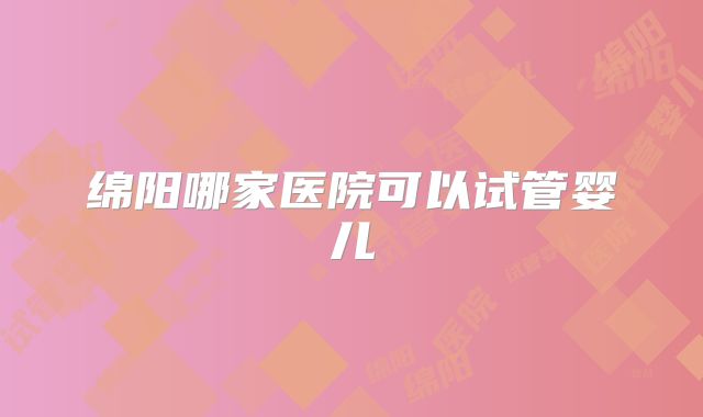 绵阳哪家医院可以试管婴儿
