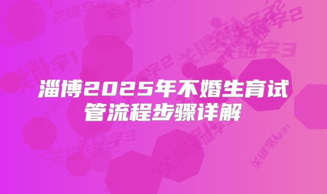 淄博2025年不婚生育试管流程步骤详解
