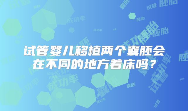 试管婴儿移植两个囊胚会在不同的地方着床吗？