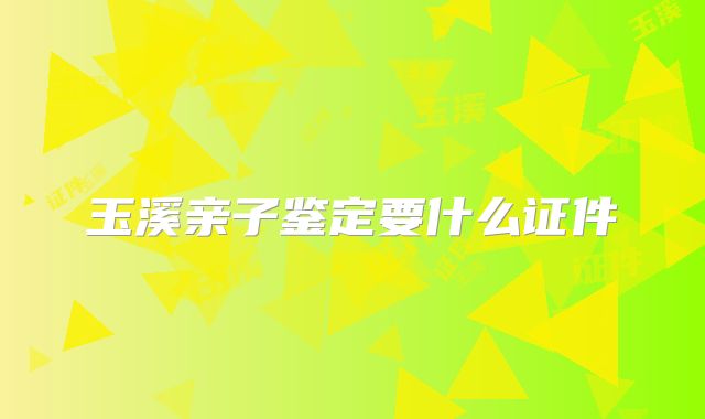 玉溪亲子鉴定要什么证件