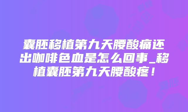 囊胚移植第九天腰酸痛还出咖啡色血是怎么回事_移植囊胚第九天腰酸疼！