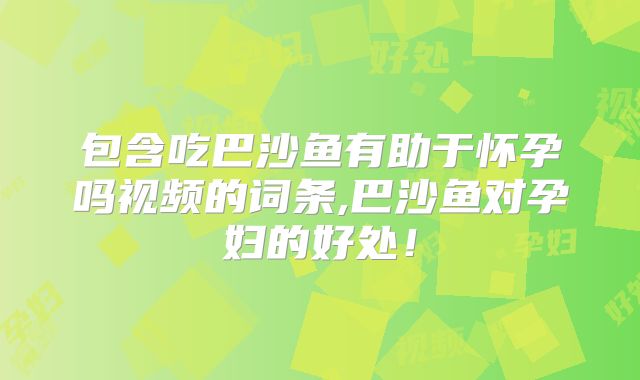 包含吃巴沙鱼有助于怀孕吗视频的词条,巴沙鱼对孕妇的好处！