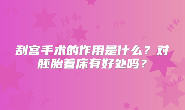 刮宫手术的作用是什么？对胚胎着床有好处吗？