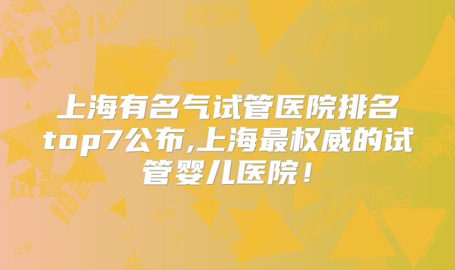 上海有名气试管医院排名top7公布,上海最权威的试管婴儿医院!