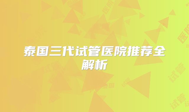 泰国三代试管医院推荐全解析