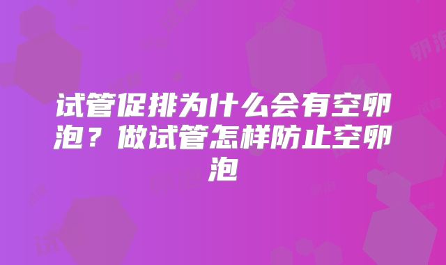 试管促排为什么会有空卵泡？做试管怎样防止空卵泡