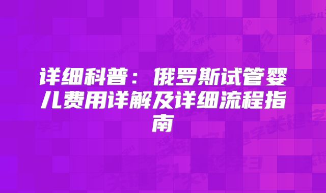 详细科普:俄罗斯试管婴儿费用详解及详细流程指南