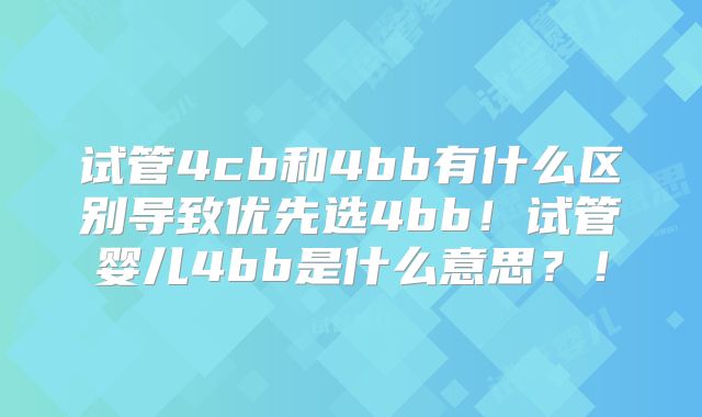 试管4cb和4bb有什么区别导致优先选4bb!试管婴儿4bb是什么意思?!