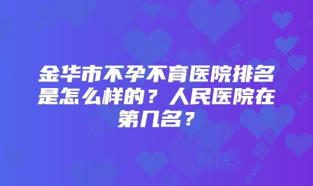 金华市不孕不育医院排名是怎么样的?人民医院在第几名?