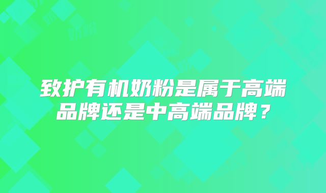 致护有机奶粉是属于高端品牌还是中高端品牌？