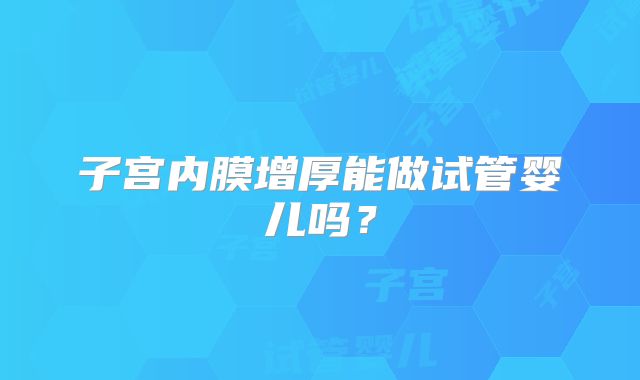 子宫内膜增厚能做试管婴儿吗？