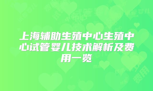 上海辅助生殖中心生殖中心试管婴儿技术解析及费用一览