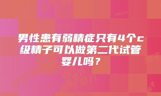 男性患有弱精症只有4个c级精子可以做第二代试管婴儿吗？