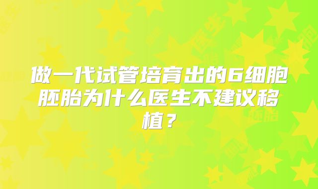 做一代试管培育出的6细胞胚胎为什么医生不建议移植?