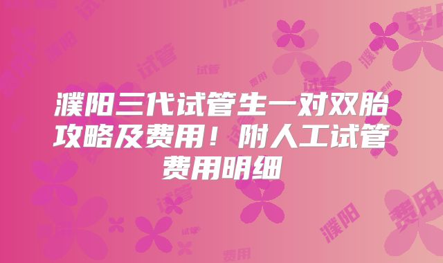 濮阳三代试管生一对双胎攻略及费用！附人工试管费用明细