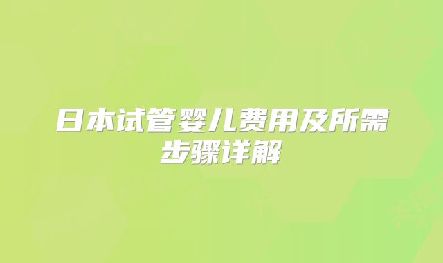日本试管婴儿费用及所需步骤详解