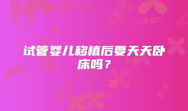 试管婴儿移植后要天天卧床吗?