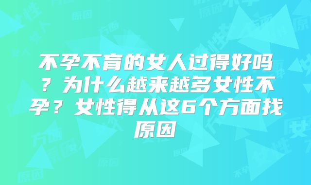 不孕不育的女人过得好吗？为什么越来越多女性不孕？女性得从这6个方面找原因