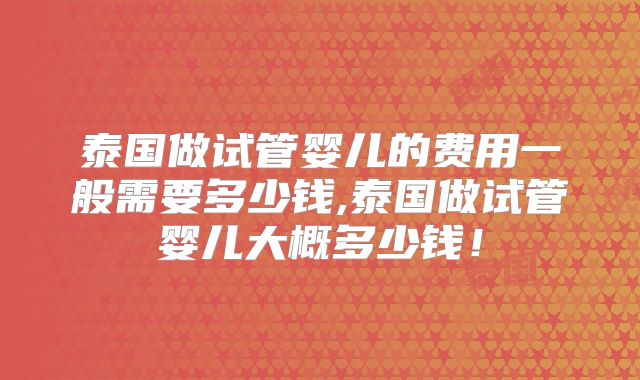 泰国做试管婴儿的费用一般需要多少钱,泰国做试管婴儿大概多少钱！