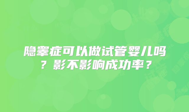 隐睾症可以做试管婴儿吗？影不影响成功率？