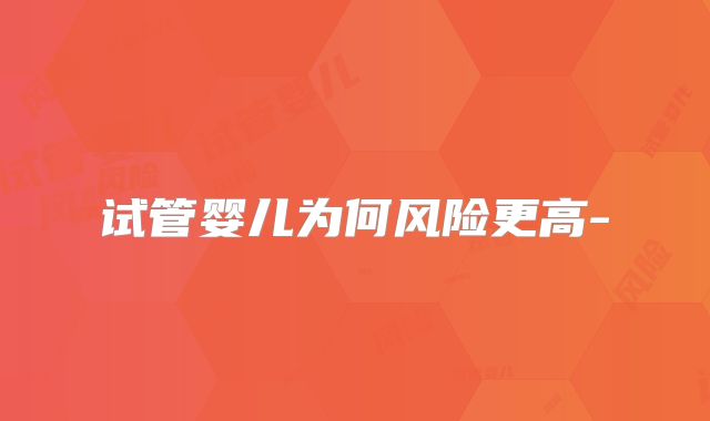 试管婴儿为何风险更高-