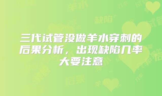 三代试管没做羊水穿刺的后果分析，出现缺陷几率大要注意